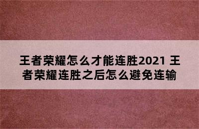 王者荣耀怎么才能连胜2021 王者荣耀连胜之后怎么避免连输